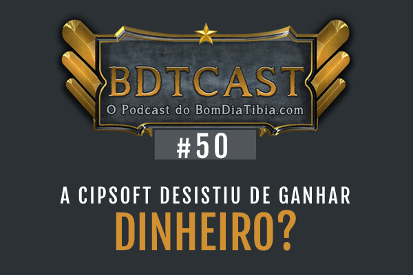 BDTCast #50 – A Cipsoft desistiu de ganhar dinheiro?